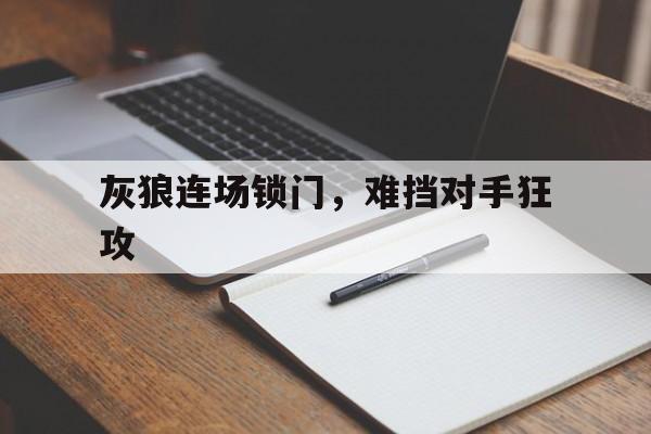 米兰体育在线下载-灰狼连场锁门，难挡对手狂攻